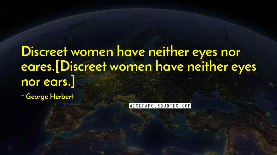 George Herbert Quotes: Discreet women have neither eyes nor eares.[Discreet women have neither eyes nor ears.]