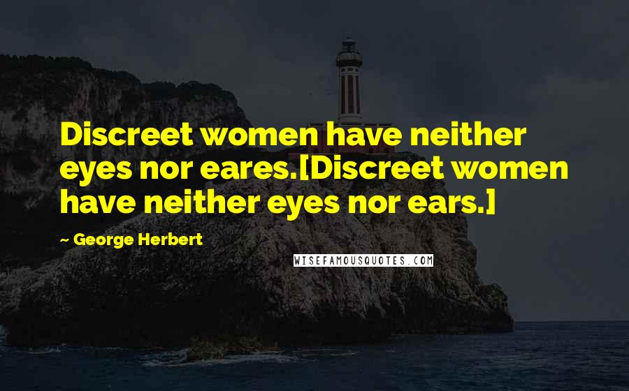 George Herbert Quotes: Discreet women have neither eyes nor eares.[Discreet women have neither eyes nor ears.]