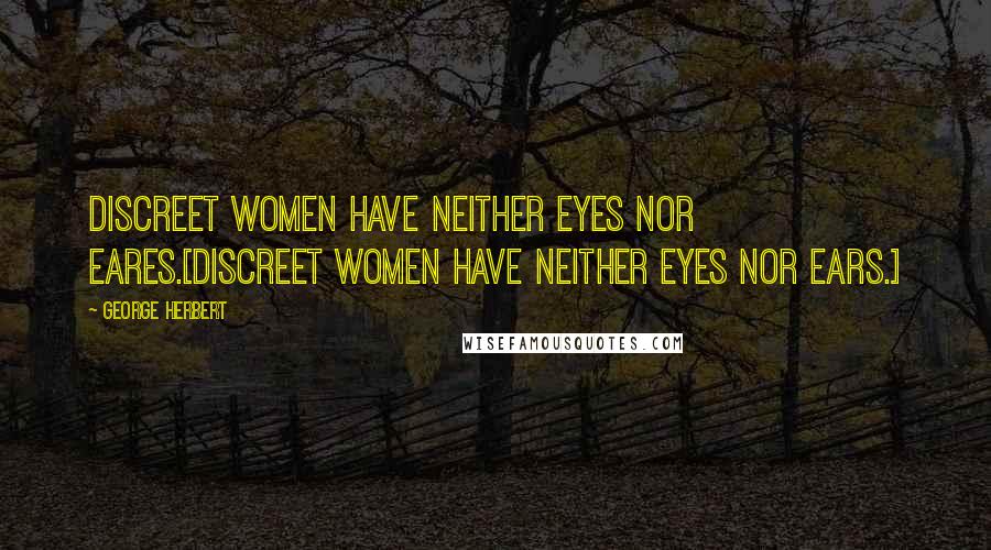 George Herbert Quotes: Discreet women have neither eyes nor eares.[Discreet women have neither eyes nor ears.]
