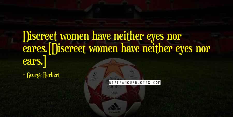 George Herbert Quotes: Discreet women have neither eyes nor eares.[Discreet women have neither eyes nor ears.]