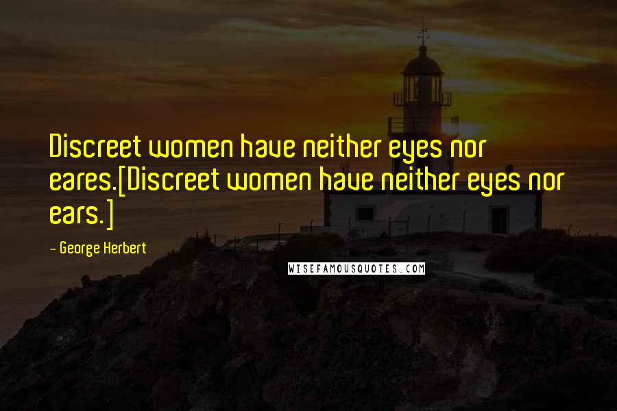 George Herbert Quotes: Discreet women have neither eyes nor eares.[Discreet women have neither eyes nor ears.]