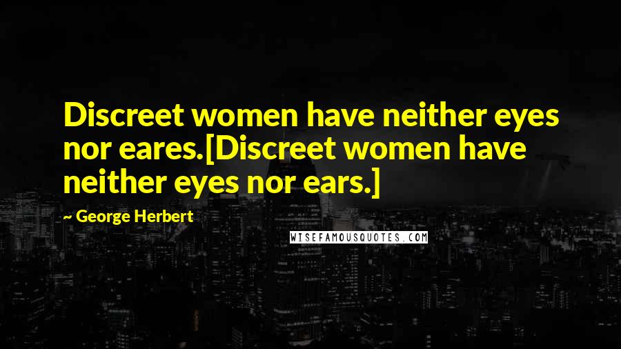 George Herbert Quotes: Discreet women have neither eyes nor eares.[Discreet women have neither eyes nor ears.]