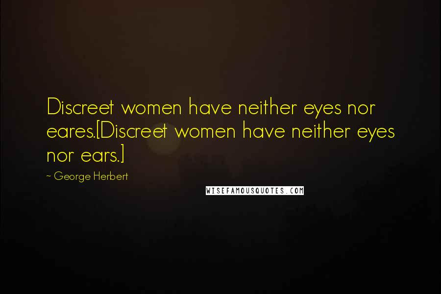 George Herbert Quotes: Discreet women have neither eyes nor eares.[Discreet women have neither eyes nor ears.]