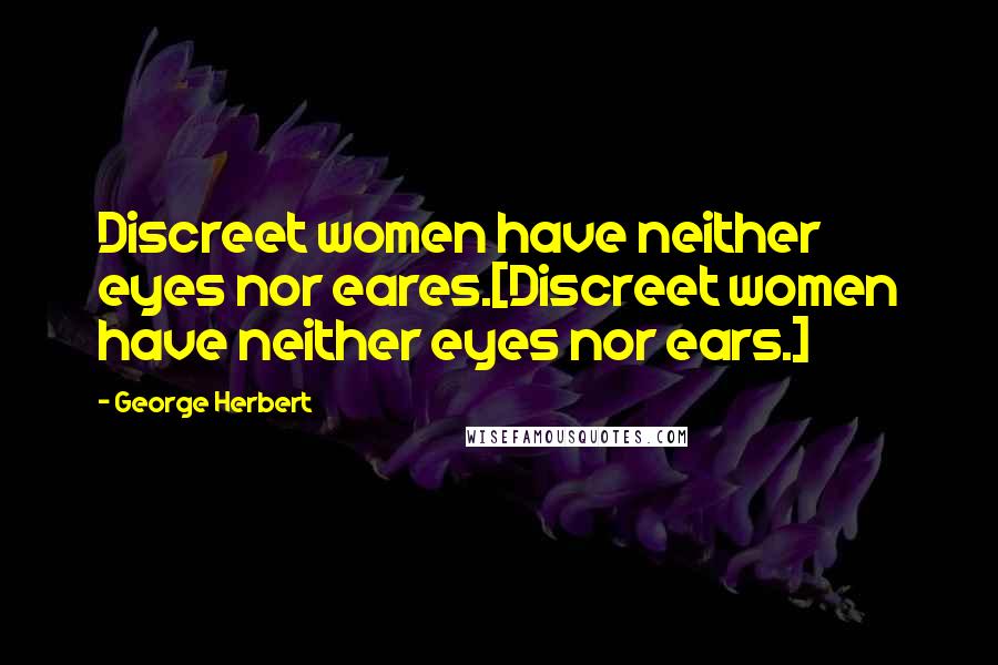 George Herbert Quotes: Discreet women have neither eyes nor eares.[Discreet women have neither eyes nor ears.]