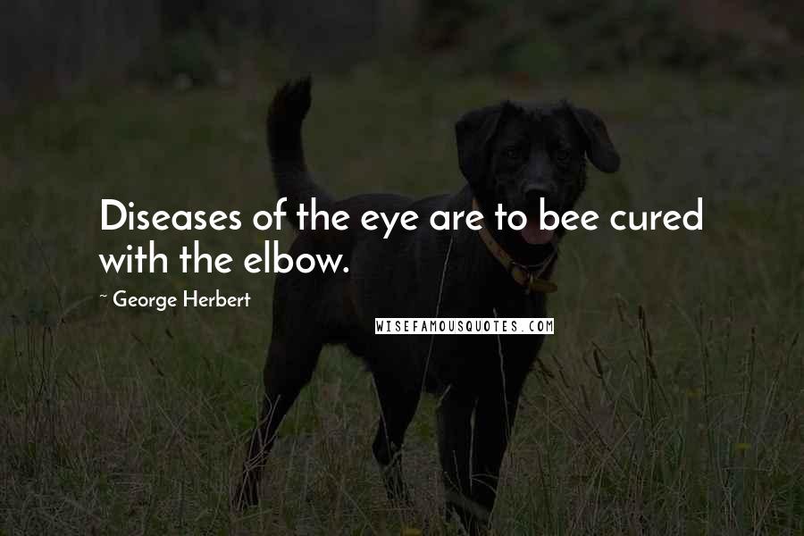 George Herbert Quotes: Diseases of the eye are to bee cured with the elbow.