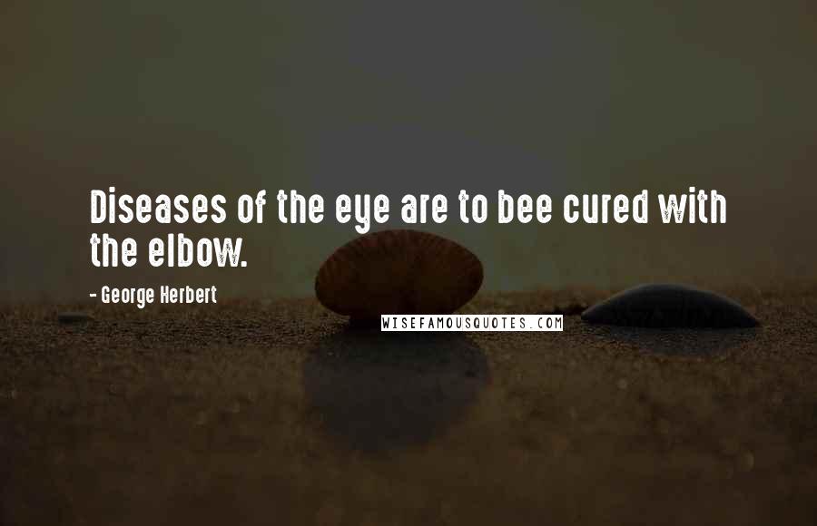 George Herbert Quotes: Diseases of the eye are to bee cured with the elbow.