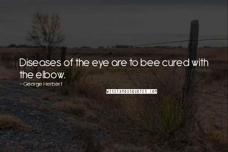 George Herbert Quotes: Diseases of the eye are to bee cured with the elbow.