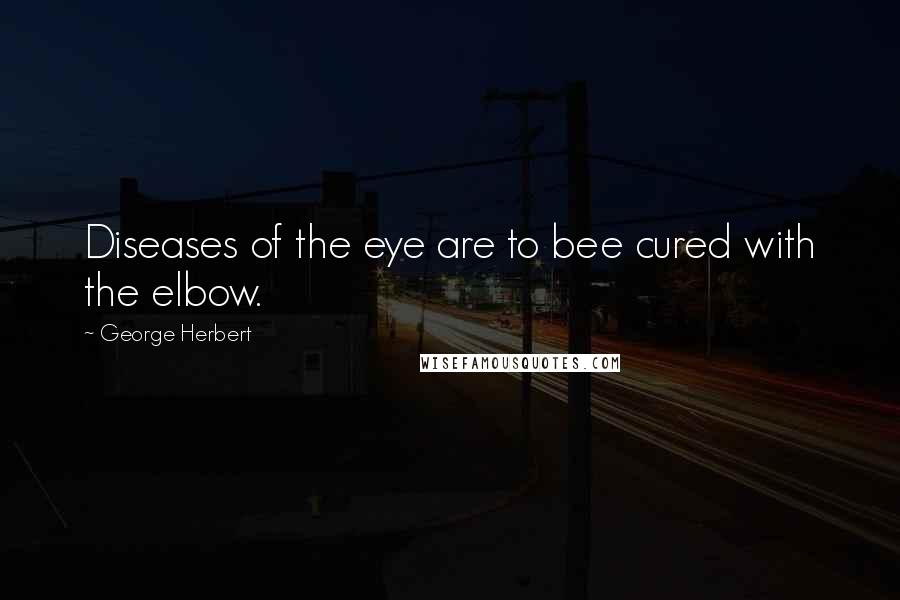 George Herbert Quotes: Diseases of the eye are to bee cured with the elbow.