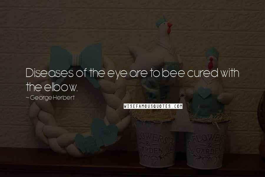 George Herbert Quotes: Diseases of the eye are to bee cured with the elbow.