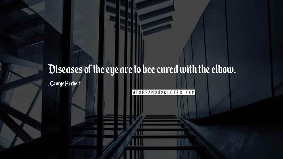 George Herbert Quotes: Diseases of the eye are to bee cured with the elbow.