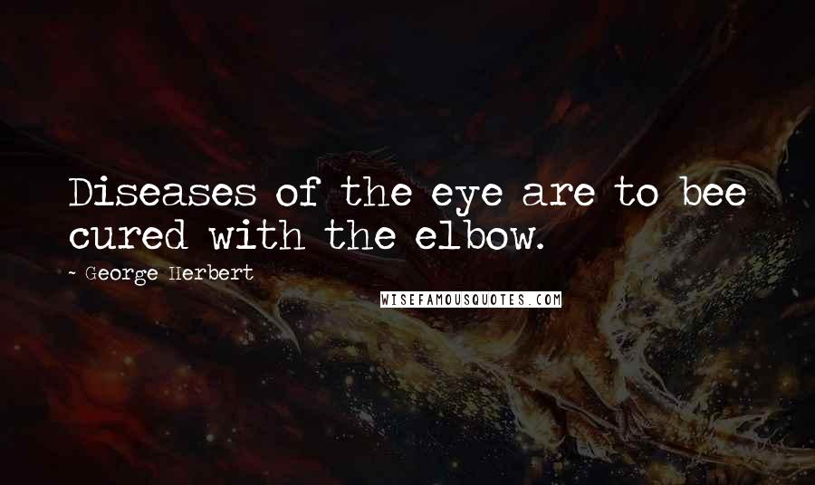 George Herbert Quotes: Diseases of the eye are to bee cured with the elbow.