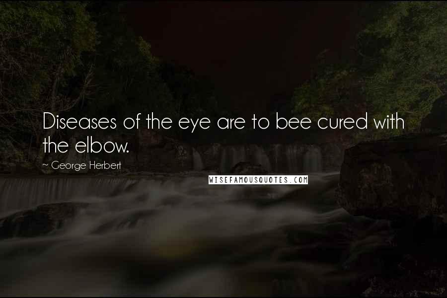 George Herbert Quotes: Diseases of the eye are to bee cured with the elbow.