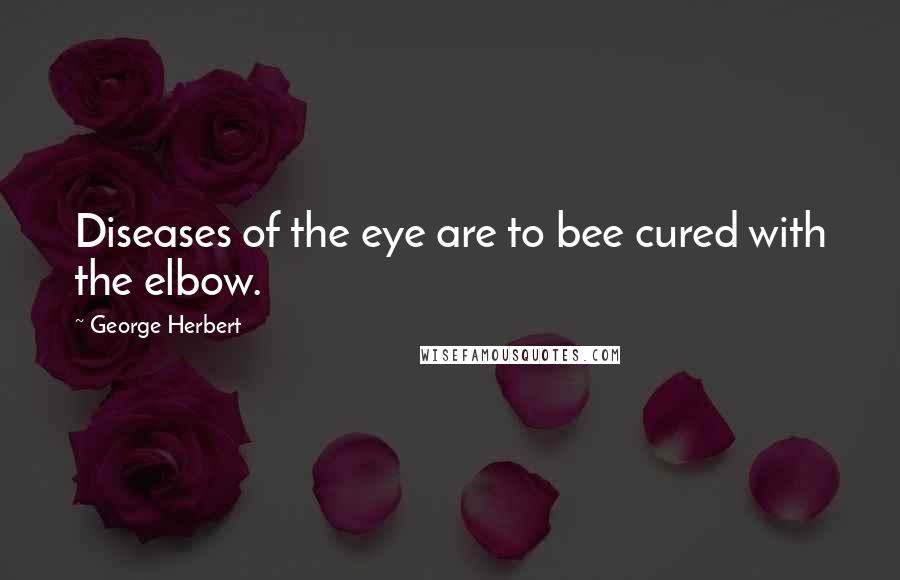George Herbert Quotes: Diseases of the eye are to bee cured with the elbow.
