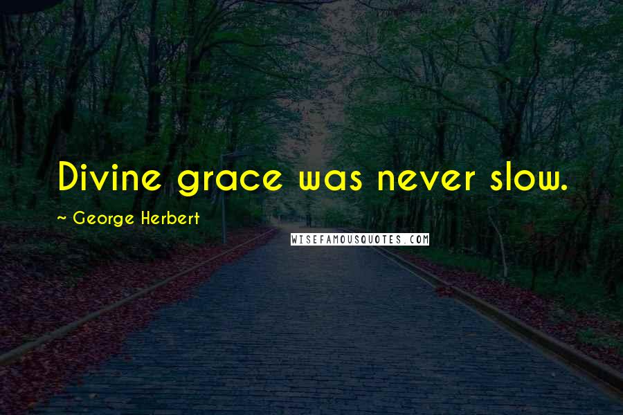 George Herbert Quotes: Divine grace was never slow.