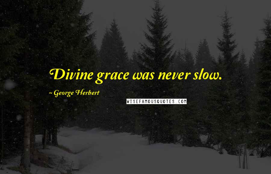 George Herbert Quotes: Divine grace was never slow.