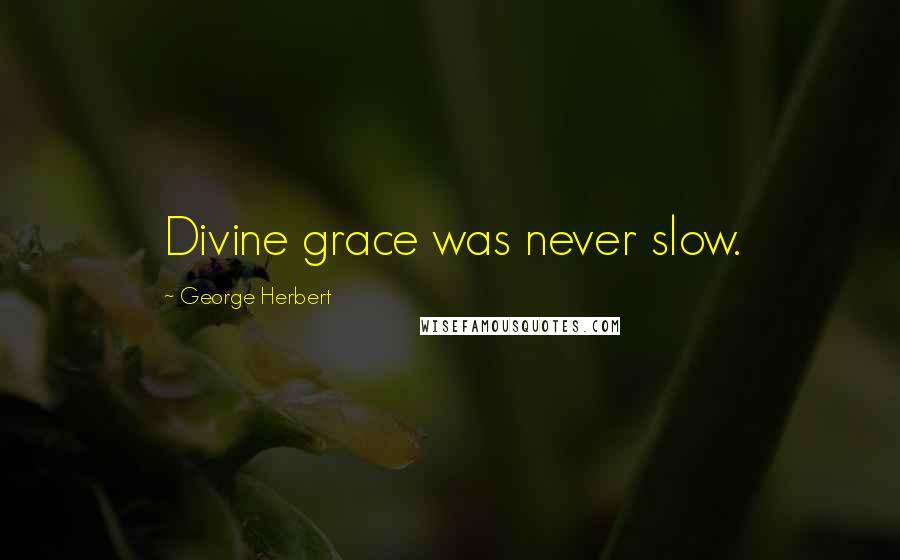 George Herbert Quotes: Divine grace was never slow.