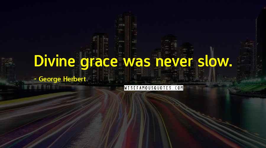 George Herbert Quotes: Divine grace was never slow.