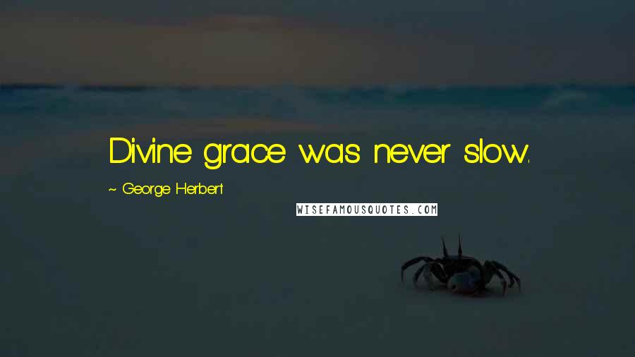 George Herbert Quotes: Divine grace was never slow.