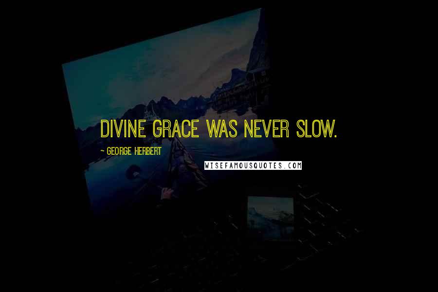 George Herbert Quotes: Divine grace was never slow.