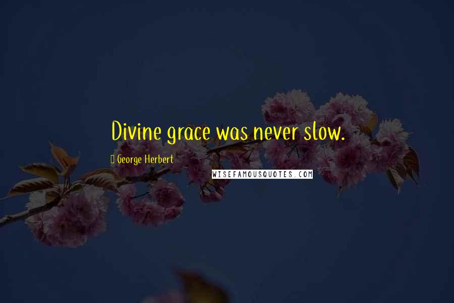 George Herbert Quotes: Divine grace was never slow.