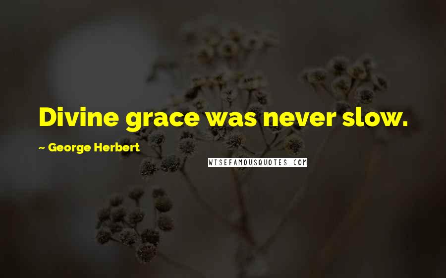 George Herbert Quotes: Divine grace was never slow.