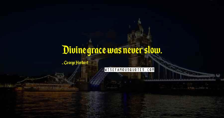 George Herbert Quotes: Divine grace was never slow.
