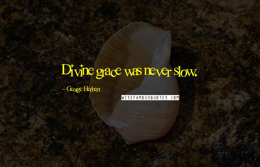 George Herbert Quotes: Divine grace was never slow.