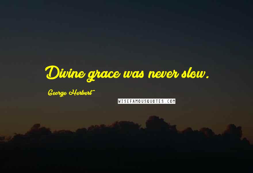 George Herbert Quotes: Divine grace was never slow.