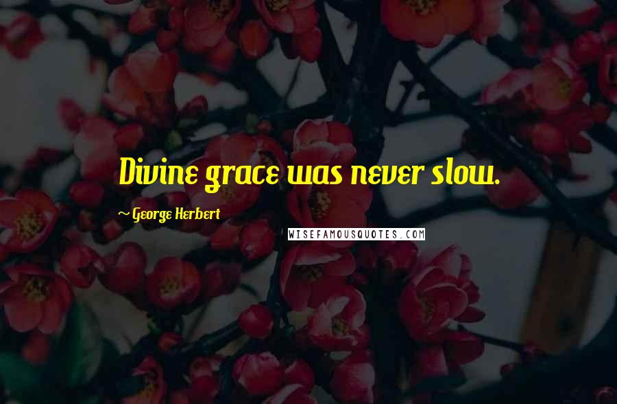 George Herbert Quotes: Divine grace was never slow.