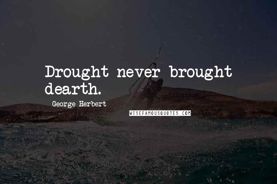 George Herbert Quotes: Drought never brought dearth.