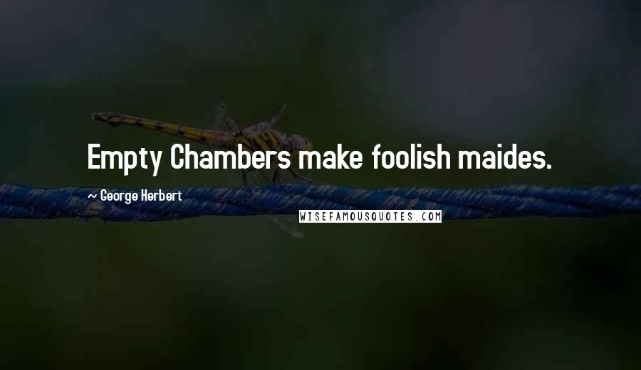 George Herbert Quotes: Empty Chambers make foolish maides.