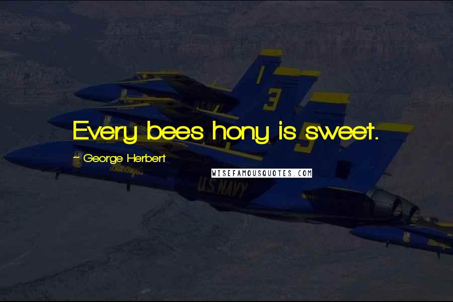 George Herbert Quotes: Every bees hony is sweet.