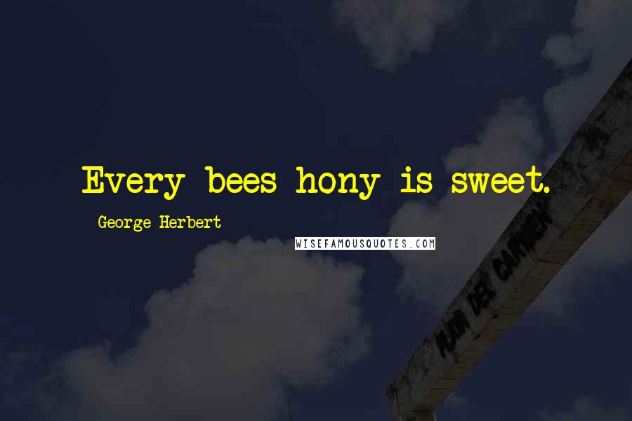 George Herbert Quotes: Every bees hony is sweet.