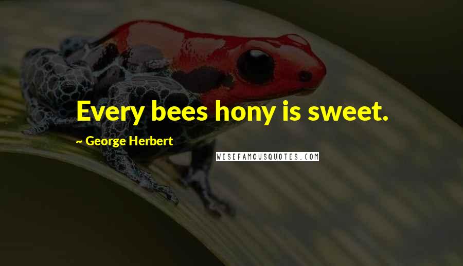 George Herbert Quotes: Every bees hony is sweet.