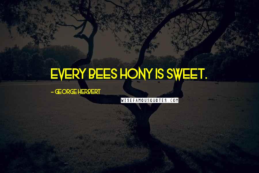 George Herbert Quotes: Every bees hony is sweet.