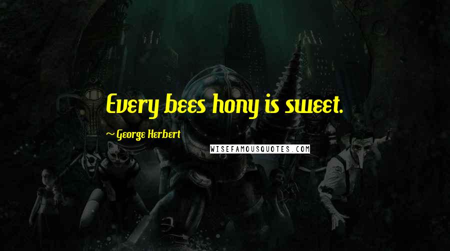 George Herbert Quotes: Every bees hony is sweet.