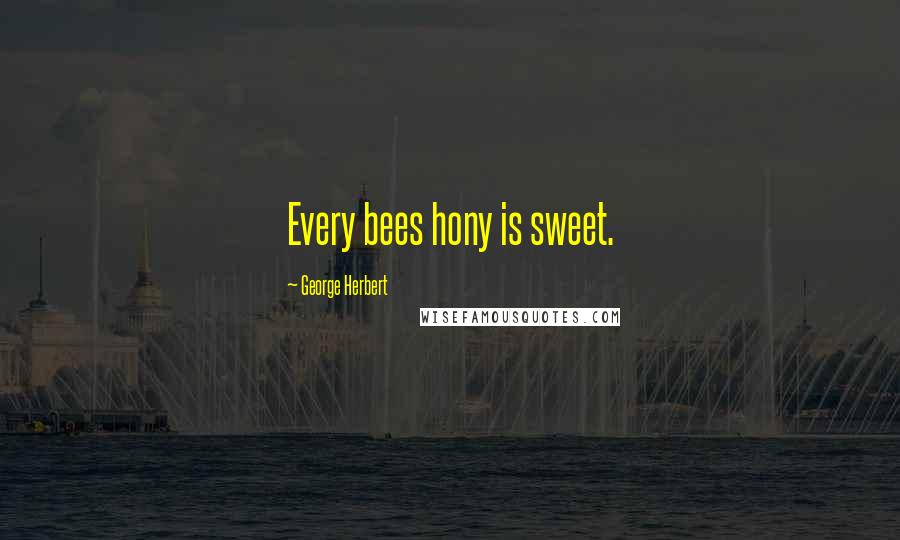 George Herbert Quotes: Every bees hony is sweet.