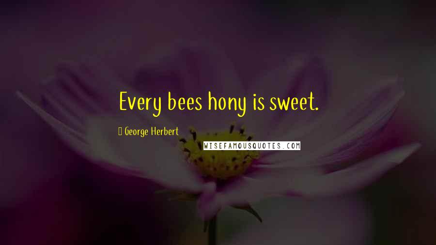 George Herbert Quotes: Every bees hony is sweet.