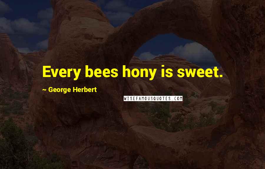 George Herbert Quotes: Every bees hony is sweet.