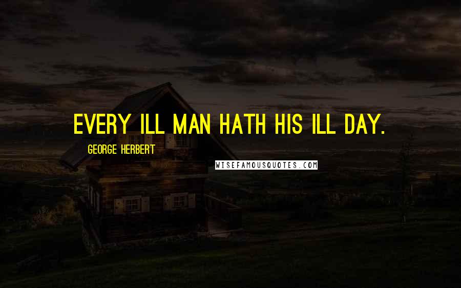 George Herbert Quotes: Every ill man hath his ill day.