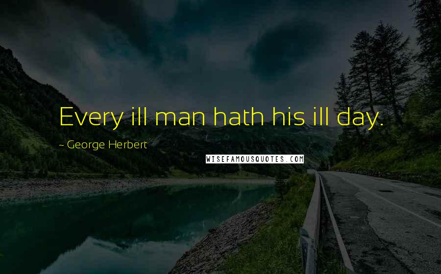 George Herbert Quotes: Every ill man hath his ill day.