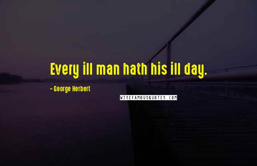 George Herbert Quotes: Every ill man hath his ill day.