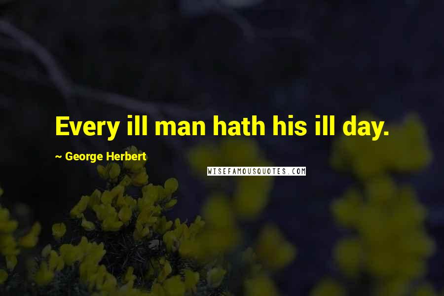 George Herbert Quotes: Every ill man hath his ill day.