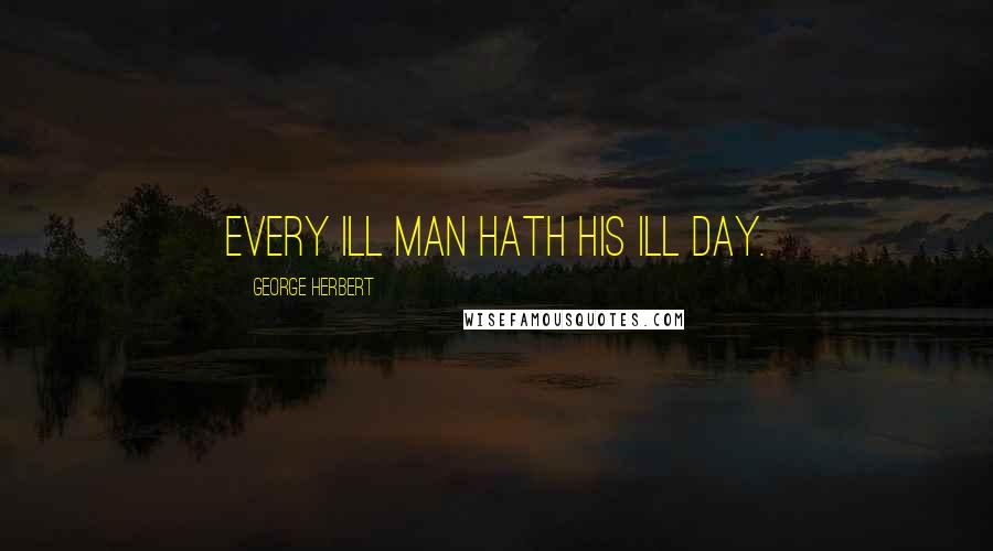 George Herbert Quotes: Every ill man hath his ill day.