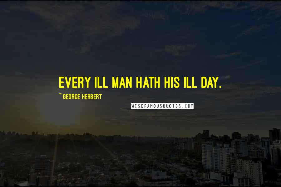 George Herbert Quotes: Every ill man hath his ill day.