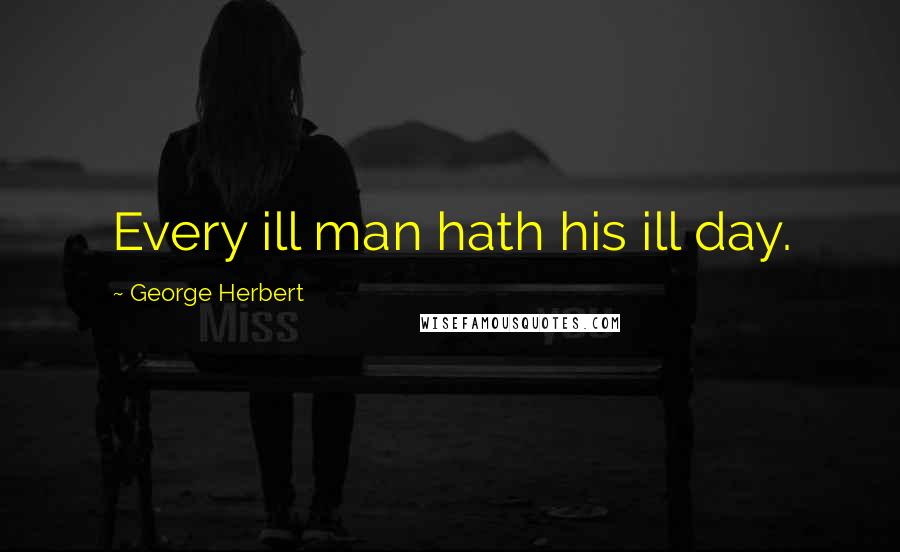 George Herbert Quotes: Every ill man hath his ill day.