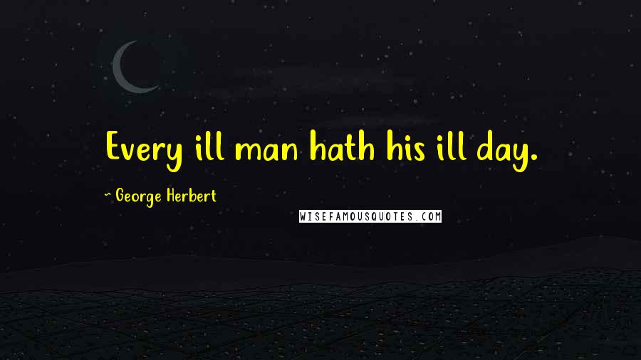 George Herbert Quotes: Every ill man hath his ill day.