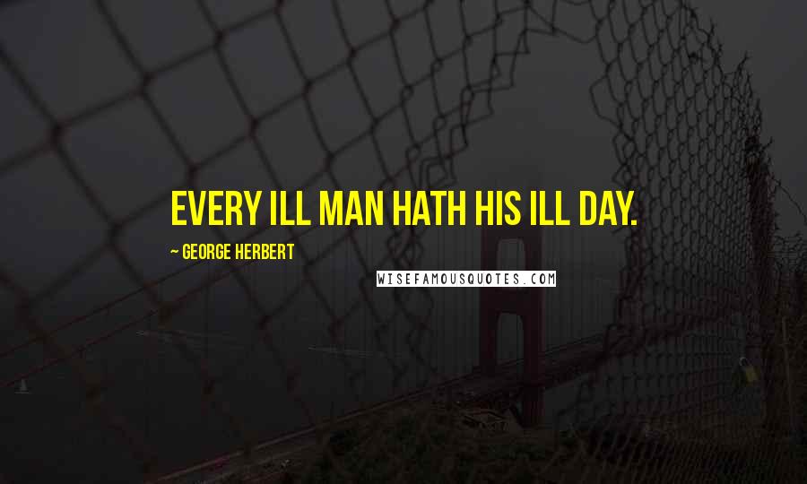 George Herbert Quotes: Every ill man hath his ill day.