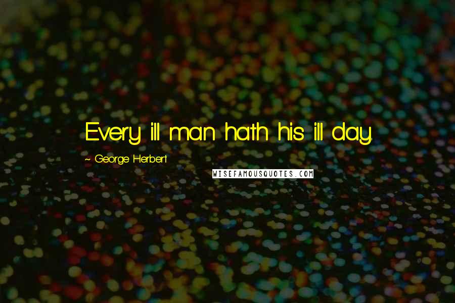 George Herbert Quotes: Every ill man hath his ill day.