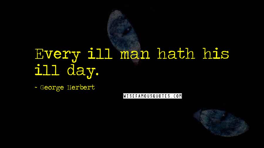 George Herbert Quotes: Every ill man hath his ill day.